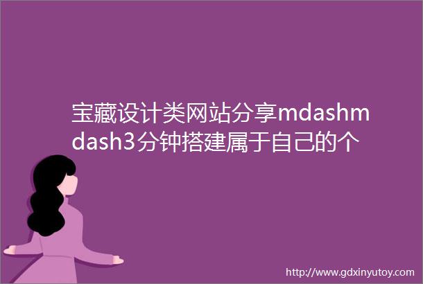 宝藏设计类网站分享mdashmdash3分钟搭建属于自己的个人网站