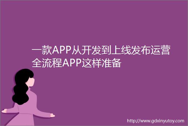 一款APP从开发到上线发布运营全流程APP这样准备