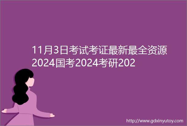 11月3日考试考证最新最全资源2024国考2024考研2023事业单位2024省考二建经济师四六级等等