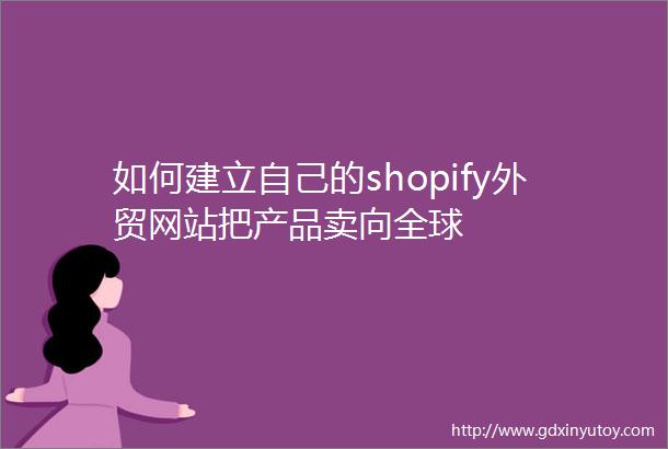 如何建立自己的shopify外贸网站把产品卖向全球
