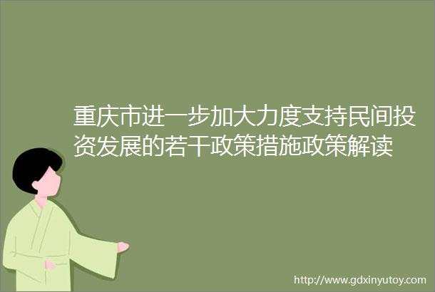 重庆市进一步加大力度支持民间投资发展的若干政策措施政策解读