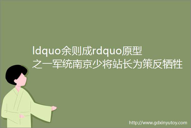 ldquo余则成rdquo原型之一军统南京少将站长为策反牺牲的中共特别党员