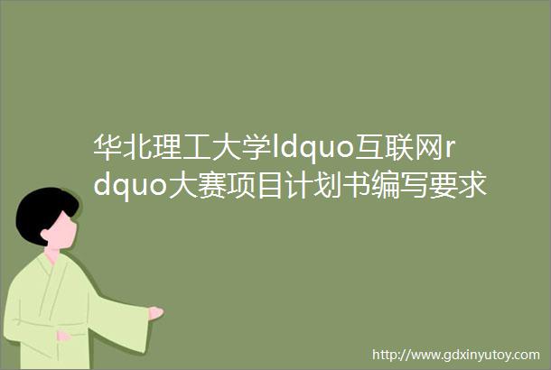 华北理工大学ldquo互联网rdquo大赛项目计划书编写要求与规范