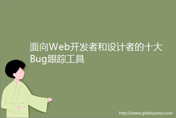 面向Web开发者和设计者的十大Bug跟踪工具