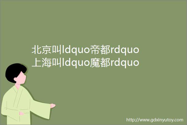 北京叫ldquo帝都rdquo上海叫ldquo魔都rdquo广州叫ldquo羊城rdquo看了这条你就知道沈阳叫什么了