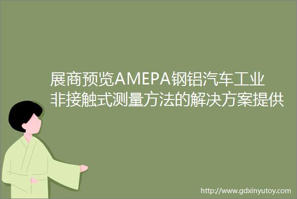 展商预览AMEPA钢铝汽车工业非接触式测量方法的解决方案提供商