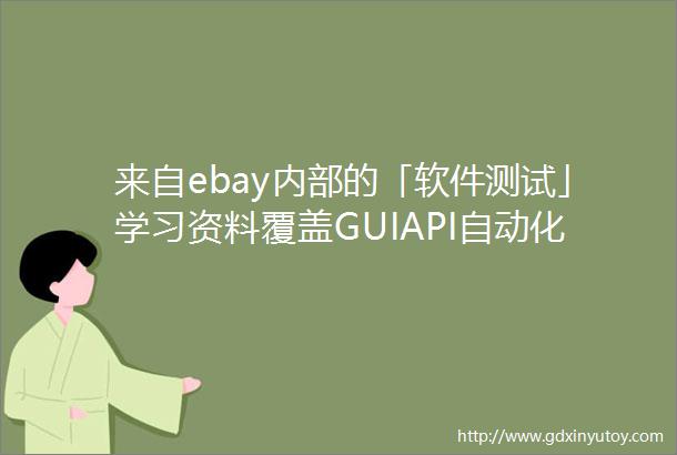 来自ebay内部的「软件测试」学习资料覆盖GUIAPI自动化代码级测试及性能测试等拿走不谢