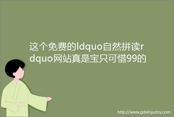 这个免费的ldquo自然拼读rdquo网站真是宝只可惜99的父母还不知道