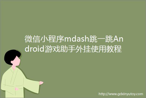 微信小程序mdash跳一跳Android游戏助手外挂使用教程