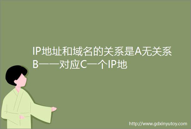 IP地址和域名的关系是A无关系B一一对应C一个IP地