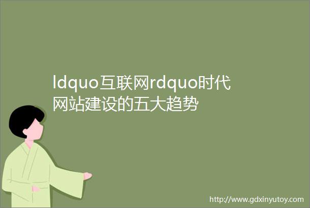 ldquo互联网rdquo时代网站建设的五大趋势