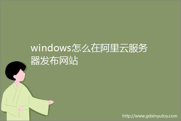 windows怎么在阿里云服务器发布网站