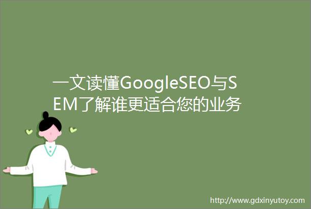 一文读懂GoogleSEO与SEM了解谁更适合您的业务