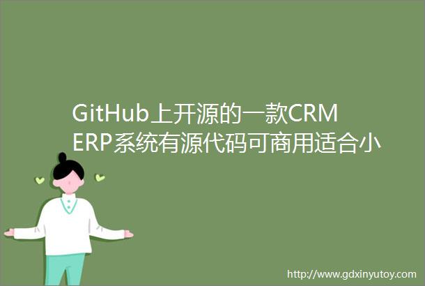 GitHub上开源的一款CRMERP系统有源代码可商用适合小型企业的客户管理改一套就可以赚钱