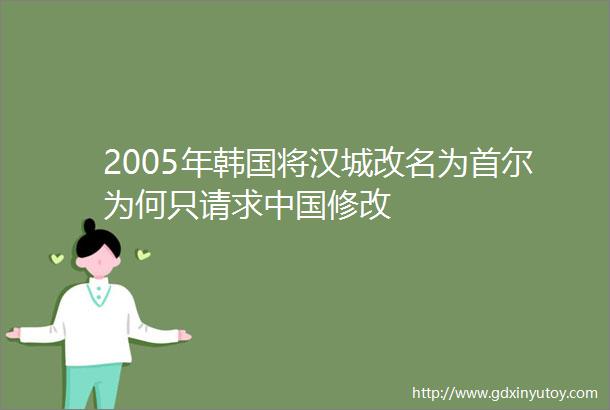 2005年韩国将汉城改名为首尔为何只请求中国修改