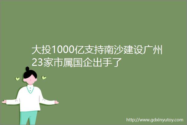 大投1000亿支持南沙建设广州23家市属国企出手了
