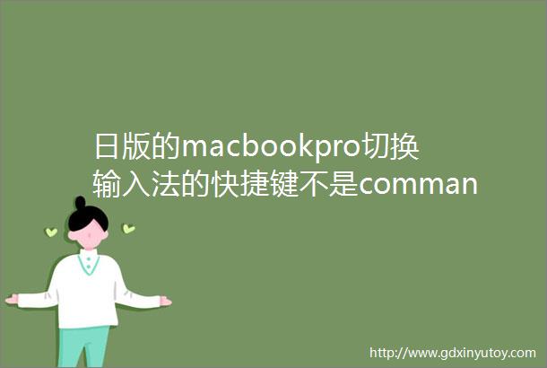 日版的macbookpro切换输入法的快捷键不是command