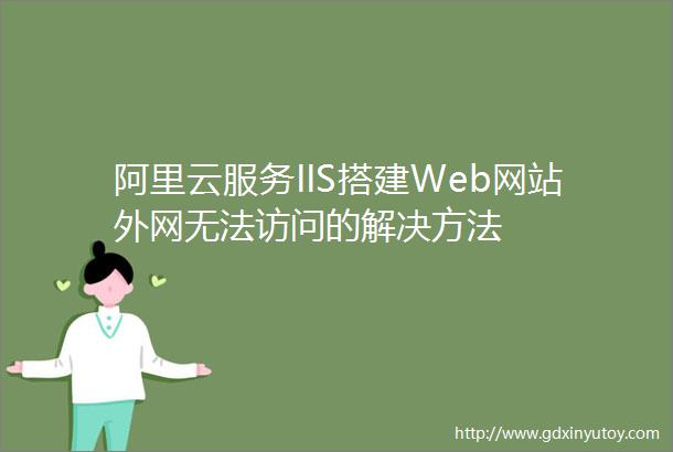 阿里云服务IIS搭建Web网站外网无法访问的解决方法