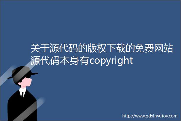 关于源代码的版权下载的免费网站源代码本身有copyright