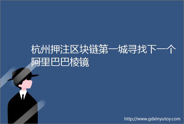 杭州押注区块链第一城寻找下一个阿里巴巴棱镜
