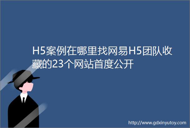 H5案例在哪里找网易H5团队收藏的23个网站首度公开