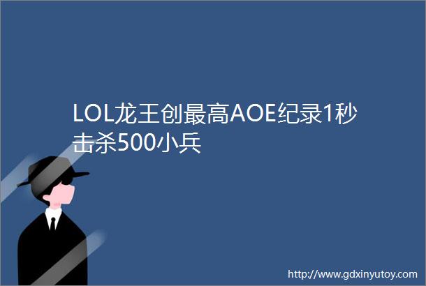 LOL龙王创最高AOE纪录1秒击杀500小兵