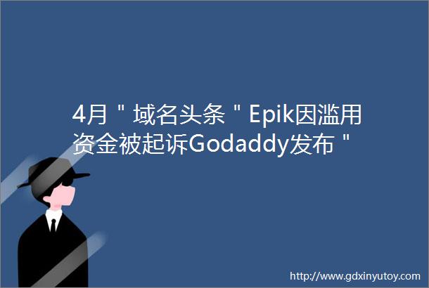 4月＂域名头条＂Epik因滥用资金被起诉Godaddy发布＂魅力定价＂测试结果