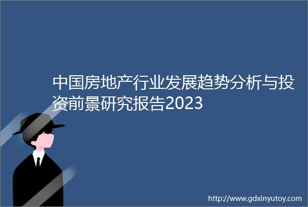 中国房地产行业发展趋势分析与投资前景研究报告2023