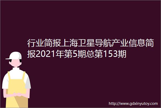 行业简报上海卫星导航产业信息简报2021年第5期总第153期