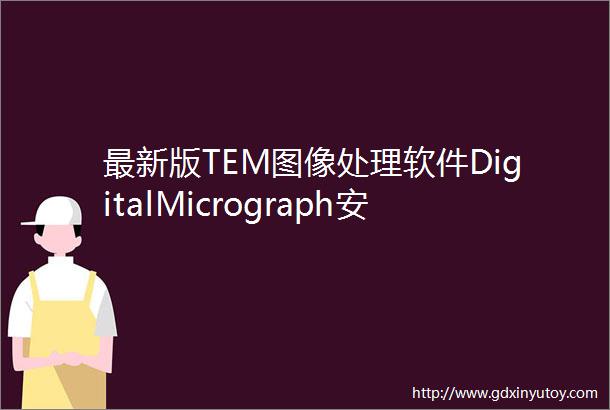 最新版TEM图像处理软件DigitalMicrograph安装包License详细教程
