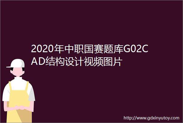 2020年中职国赛题库G02CAD结构设计视频图片