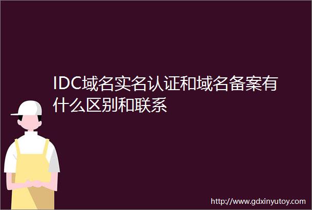 IDC域名实名认证和域名备案有什么区别和联系