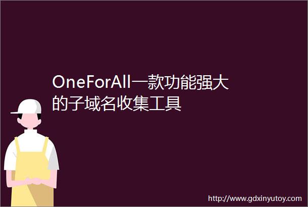 OneForAll一款功能强大的子域名收集工具