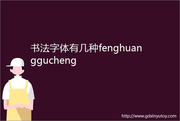 书法字体有几种fenghuanggucheng