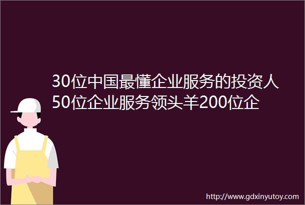 30位中国最懂企业服务的投资人50位企业服务领头羊200位企业服务未来新星将集体亮相创业大街hellip