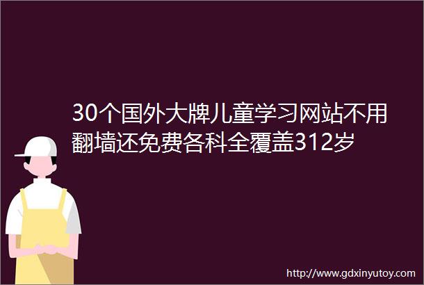 30个国外大牌儿童学习网站不用翻墙还免费各科全覆盖312岁
