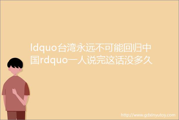 ldquo台湾永远不可能回归中国rdquo一人说完这话没多久就被吊臂砸死