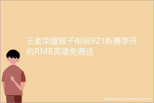 王者荣耀猴子削弱921新赛季开启RMB英雄免费送