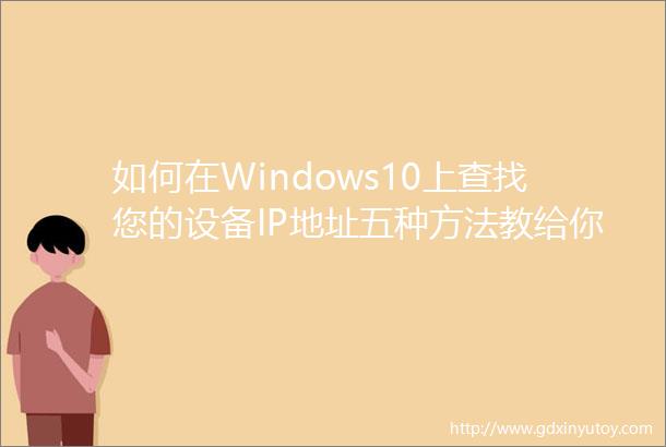 如何在Windows10上查找您的设备IP地址五种方法教给你