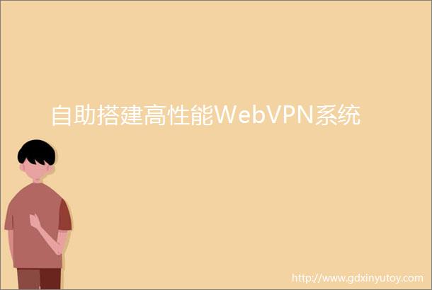 自助搭建高性能WebVPN系统
