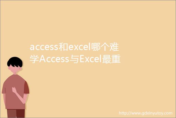 access和excel哪个难学Access与Excel最重要的区别是什么