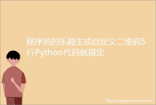 程序员的乐趣生成自定义二维码5行Python代码就搞定