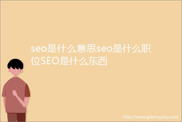 seo是什么意思seo是什么职位SEO是什么东西