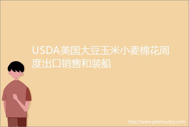 USDA美国大豆玉米小麦棉花周度出口销售和装船