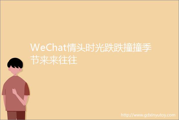 WeChat情头时光跌跌撞撞季节来来往往