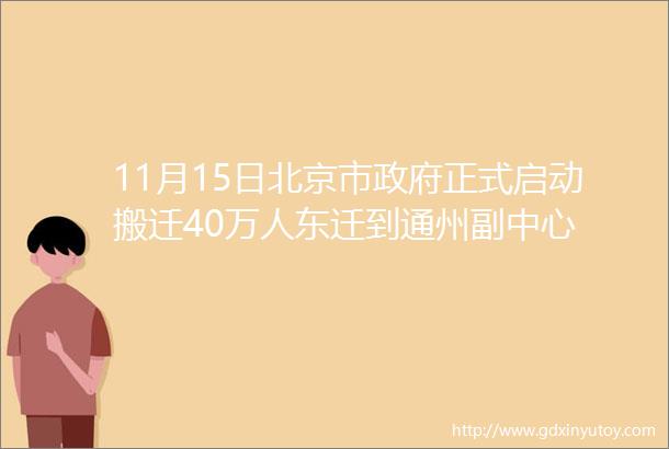 11月15日北京市政府正式启动搬迁40万人东迁到通州副中心
