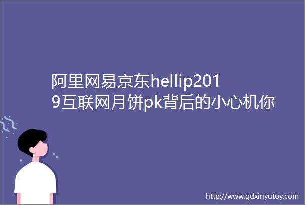 阿里网易京东hellip2019互联网月饼pk背后的小心机你知道吗