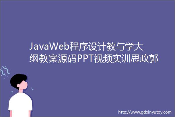 JavaWeb程序设计教与学大纲教案源码PPT视频实训思政郭克华