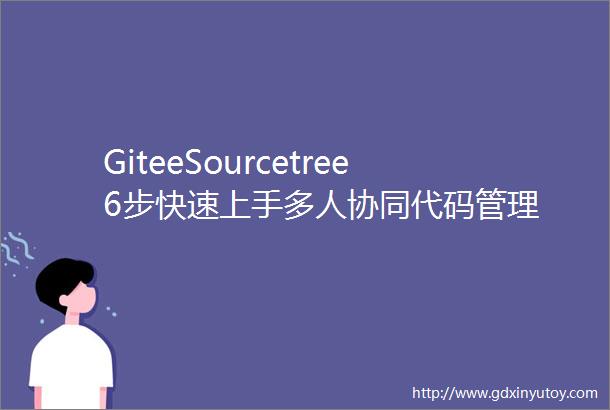 GiteeSourcetree6步快速上手多人协同代码管理