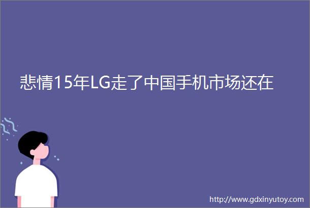 悲情15年LG走了中国手机市场还在